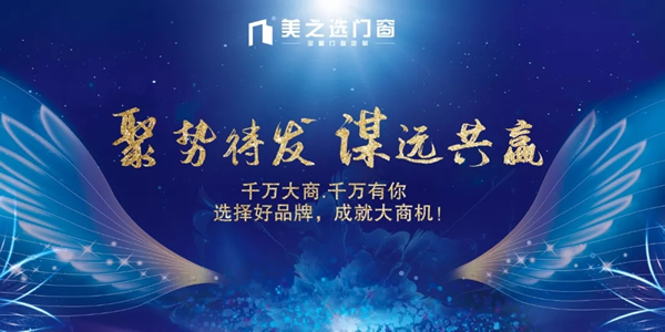聚勢(shì)待發(fā).謀遠(yuǎn)共贏|美之選門(mén)窗邀您共贏財(cái)富商機(jī)！