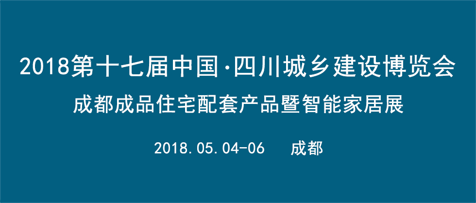2018第十七屆中國?四川住房城鄉建設博覽會  成都成品住宅配套產品暨智能家居展 ??全屋定制家居主題展