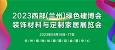 2023西部（蘭州）綠色建博會(huì) 暨裝飾材料及定制家居與廚衛(wèi)用品展覽會(huì)